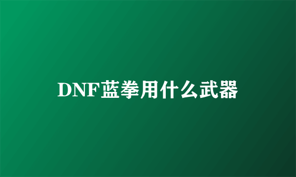 DNF蓝拳用什么武器