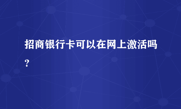 招商银行卡可以在网上激活吗？