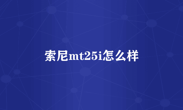 索尼mt25i怎么样