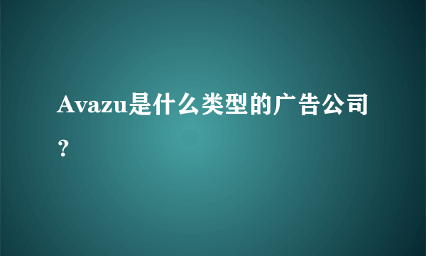 Avazu是什么类型的广告公司？