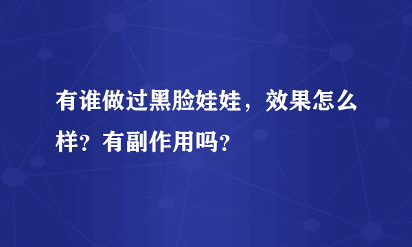 有谁做过黑脸娃娃，效果怎么样？有副作用吗？