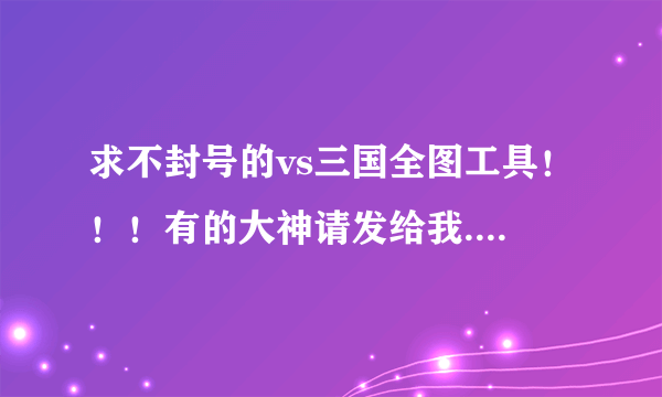 求不封号的vs三国全图工具！！！有的大神请发给我.邮箱是dslrwb@163.com。