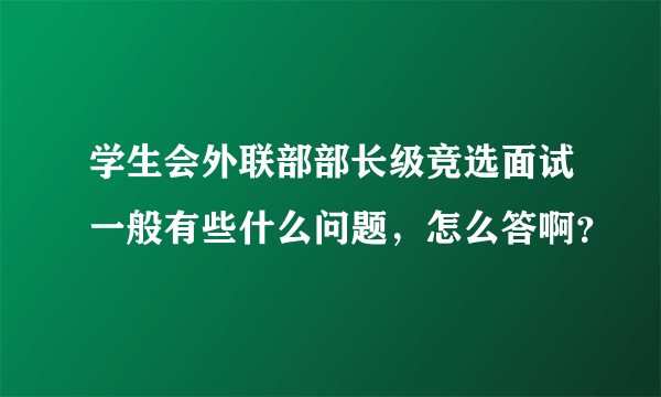 学生会外联部部长级竞选面试一般有些什么问题，怎么答啊？