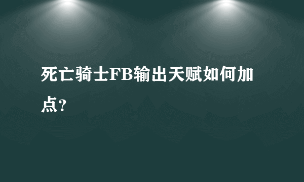 死亡骑士FB输出天赋如何加点？