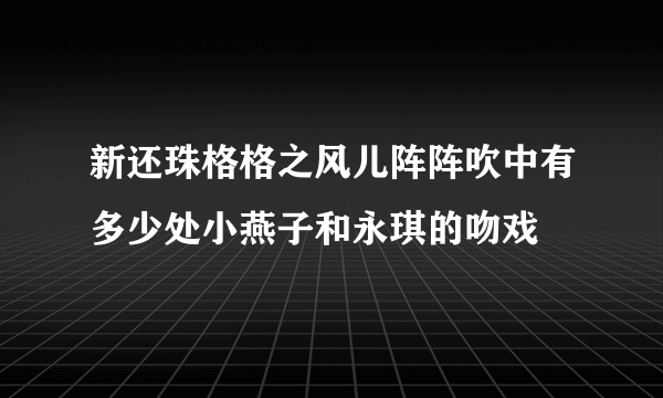 新还珠格格之风儿阵阵吹中有多少处小燕子和永琪的吻戏