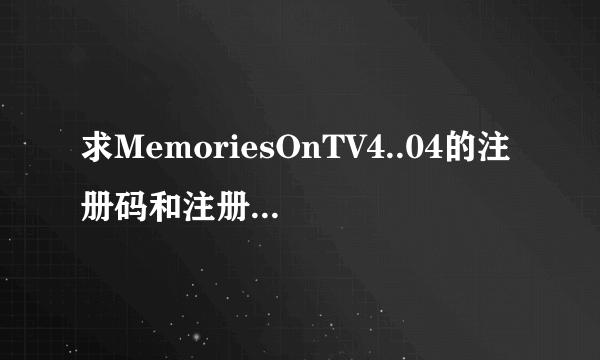 求MemoriesOnTV4..04的注册码和注册机的下载地址