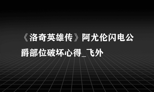 《洛奇英雄传》阿尤伦闪电公爵部位破坏心得_飞外