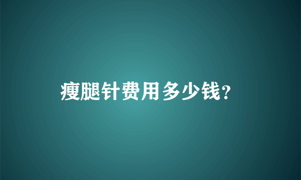 瘦腿针费用多少钱？