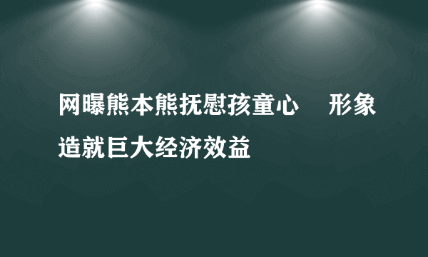 网曝熊本熊抚慰孩童心    形象造就巨大经济效益