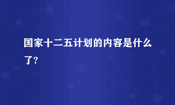 国家十二五计划的内容是什么了?