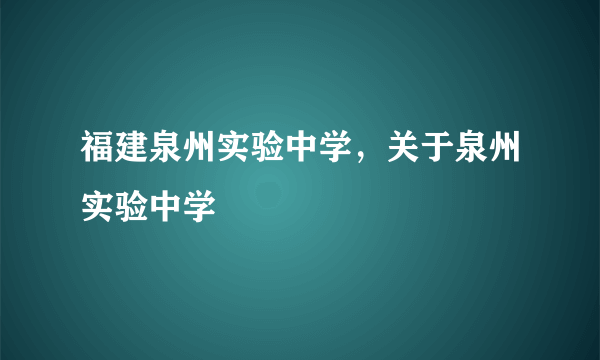 福建泉州实验中学，关于泉州实验中学