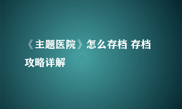 《主题医院》怎么存档 存档攻略详解