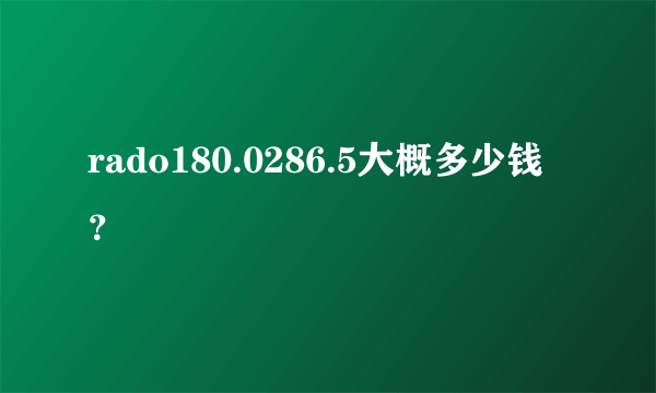 rado180.0286.5大概多少钱？