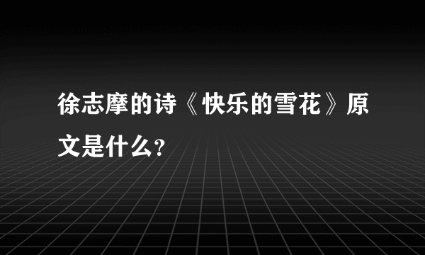 徐志摩的诗《快乐的雪花》原文是什么？