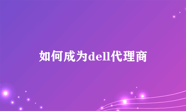 如何成为dell代理商