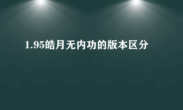 1.95皓月无内功的版本区分