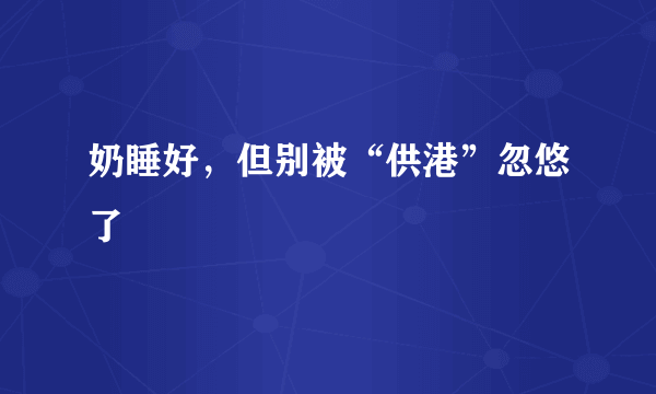 奶睡好，但别被“供港”忽悠了