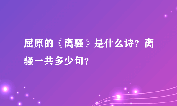 屈原的《离骚》是什么诗？离骚一共多少句？