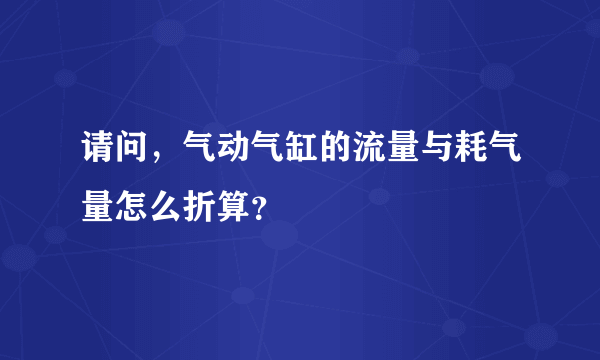 请问，气动气缸的流量与耗气量怎么折算？