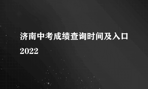 济南中考成绩查询时间及入口2022