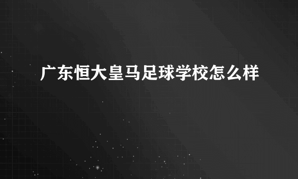 广东恒大皇马足球学校怎么样