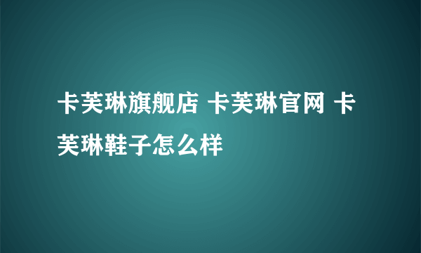 卡芙琳旗舰店 卡芙琳官网 卡芙琳鞋子怎么样