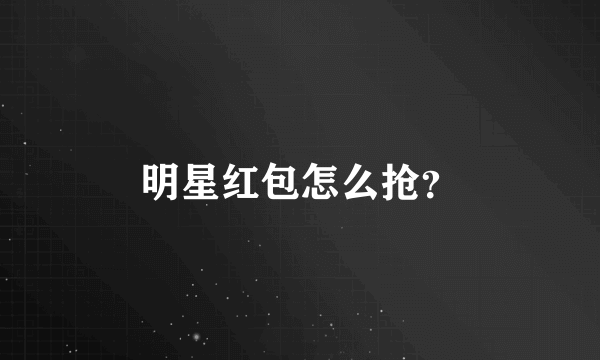 明星红包怎么抢？