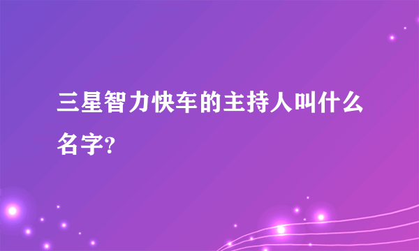 三星智力快车的主持人叫什么名字？