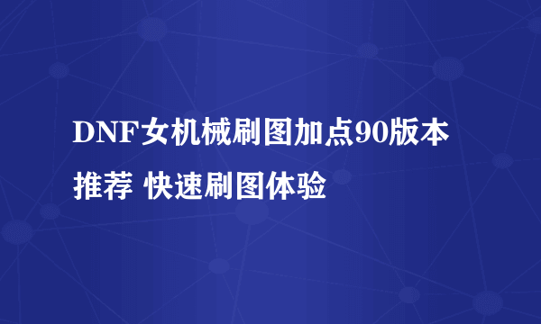 DNF女机械刷图加点90版本推荐 快速刷图体验