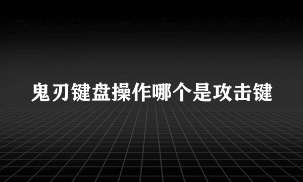 鬼刃键盘操作哪个是攻击键