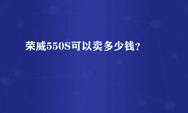 荣威550S可以卖多少钱？