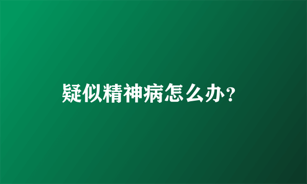 疑似精神病怎么办？