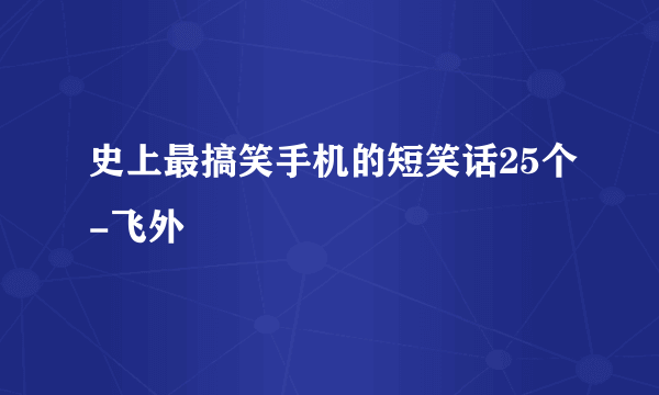 史上最搞笑手机的短笑话25个-飞外