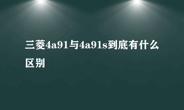 三菱4a91与4a91s到底有什么区别