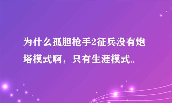 为什么孤胆枪手2征兵没有炮塔模式啊，只有生涯模式。