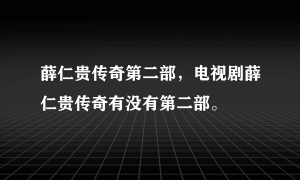 薛仁贵传奇第二部，电视剧薛仁贵传奇有没有第二部。