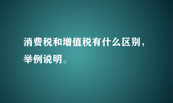 消费税和增值税有什么区别，举例说明。