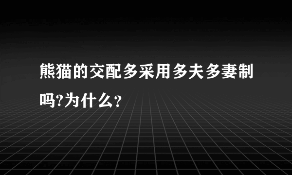 熊猫的交配多采用多夫多妻制吗?为什么？