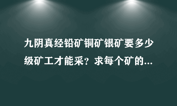 九阴真经铅矿铜矿银矿要多少级矿工才能采？求每个矿的详细级别