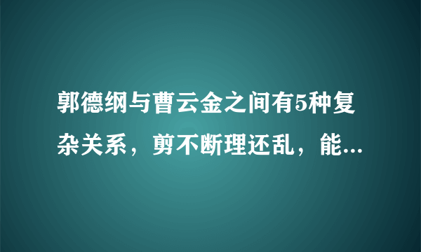 郭德纲与曹云金之间有5种复杂关系，剪不断理还乱，能冰释前嫌吗