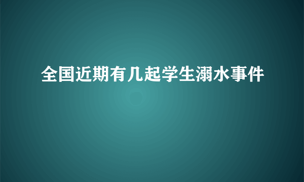 全国近期有几起学生溺水事件