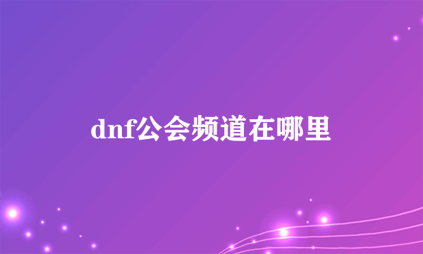 dnf公会频道在哪里