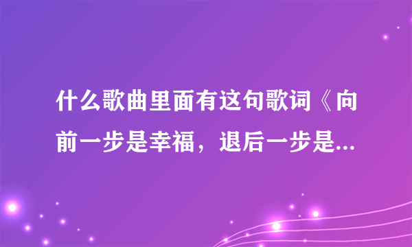 什么歌曲里面有这句歌词《向前一步是幸福，退后一步是孤独》非诚勿扰里的，歌名叫什么？