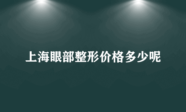 上海眼部整形价格多少呢