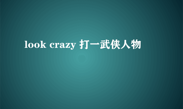 look crazy 打一武侠人物