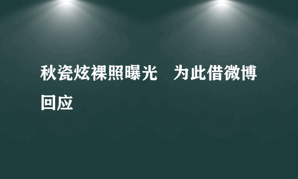 秋瓷炫裸照曝光   为此借微博回应