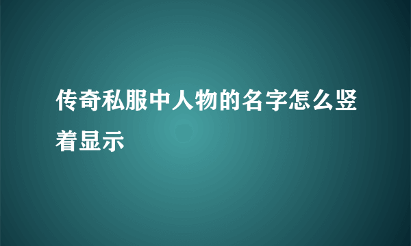 传奇私服中人物的名字怎么竖着显示