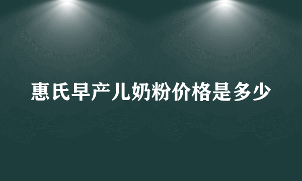 惠氏早产儿奶粉价格是多少