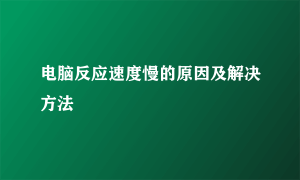 电脑反应速度慢的原因及解决方法