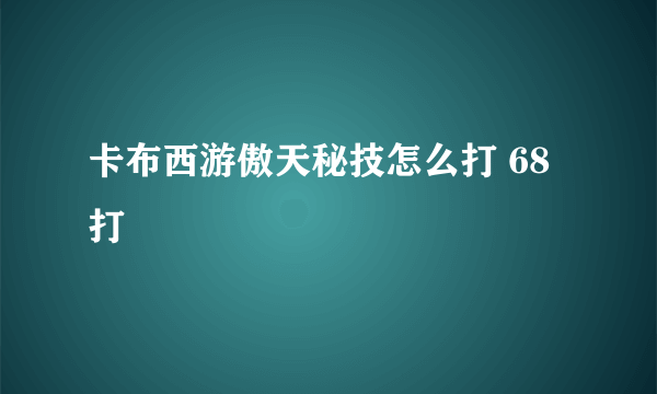 卡布西游傲天秘技怎么打 68打